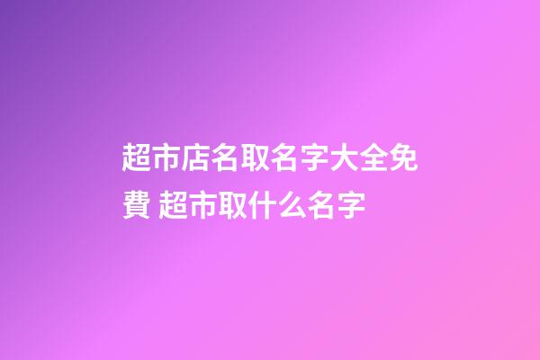 超市店名取名字大全免費 超市取什么名字